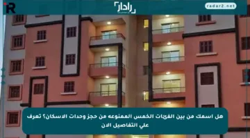 هل اسمك من بين الفئات الخمس الممنوعة من حجز وحدات الإسكان؟ تعرف على التفاصيل الآن